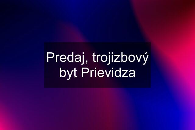 Predaj, trojizbový byt Prievidza