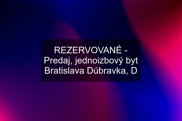 REZERVOVANÉ - Predaj, jednoizbový byt Bratislava Dúbravka, D