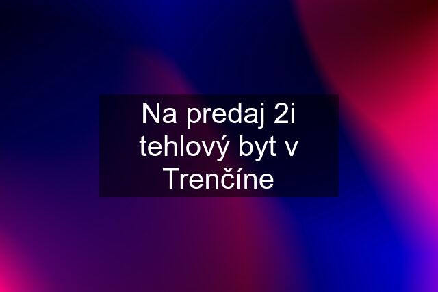 Na predaj 2i tehlový byt v Trenčíne