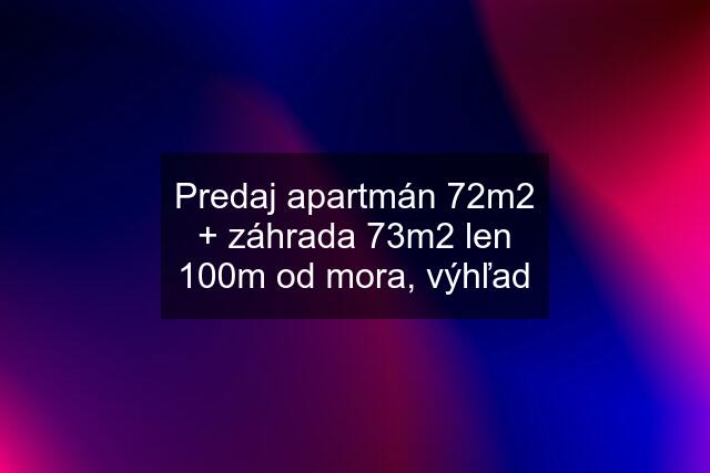 Predaj apartmán 72m2 + záhrada 73m2 len 100m od mora, výhľad