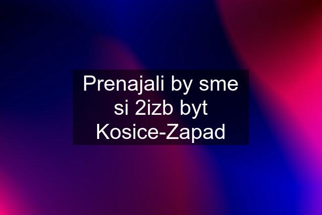 Prenajali by sme si 2izb byt Kosice-Zapad