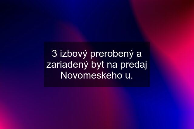 3 izbový prerobený a zariadený byt na predaj Novomeskeho u.