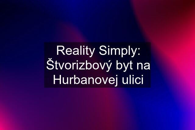 Reality Simply: Štvorizbový byt na Hurbanovej ulici