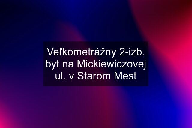 Veľkometrážny 2-izb. byt na Mickiewiczovej ul. v Starom Mest