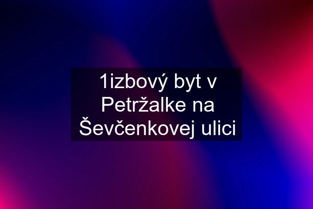 1izbový byt v Petržalke na Ševčenkovej ulici