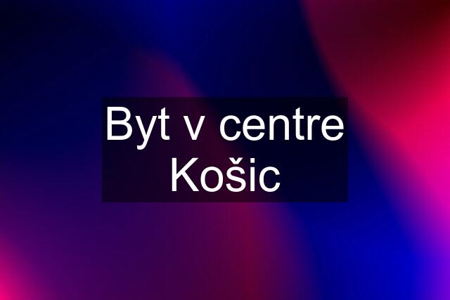 Byt v centre Košic