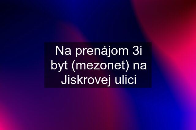 Na prenájom 3i byt (mezonet) na Jiskrovej ulici