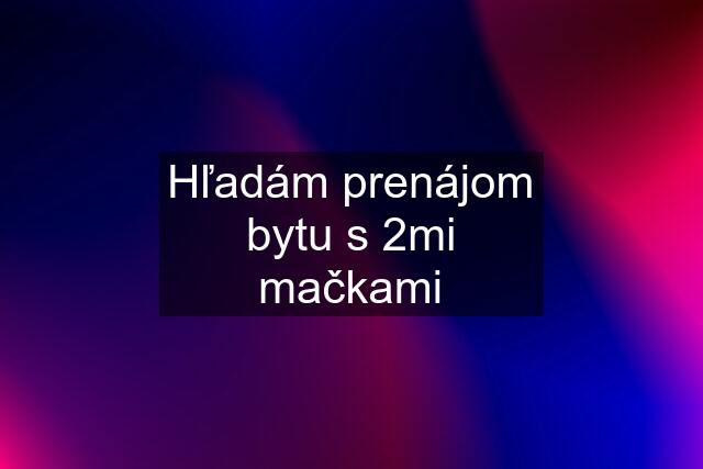 Hľadám prenájom bytu s 2mi mačkami