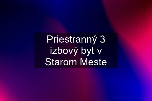 Priestranný 3 izbový byt v Starom Meste