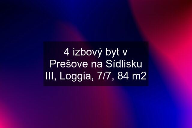 4 izbový byt v Prešove na Sídlisku III, Loggia, 7/7, 84 m2