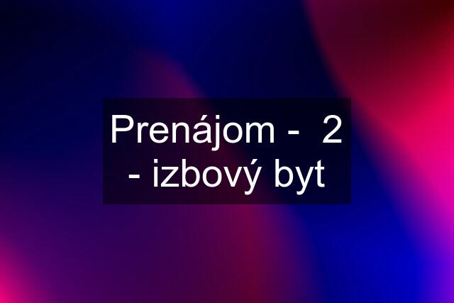 Prenájom -  2 - izbový byt