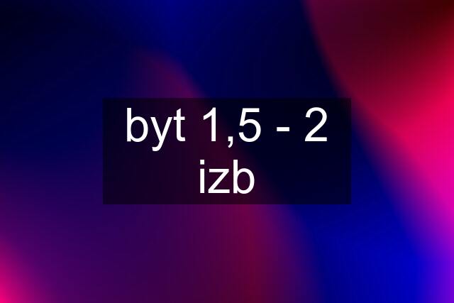 byt 1,5 - 2 izb