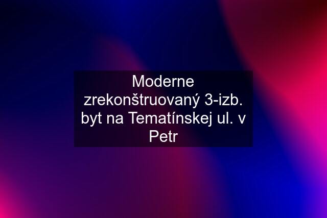 Moderne zrekonštruovaný 3-izb. byt na Tematínskej ul. v Petr