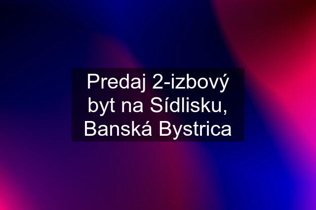 Predaj 2-izbový byt na Sídlisku, Banská Bystrica