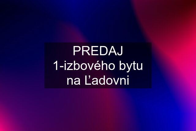 PREDAJ 1-izbového bytu na Ľadovni