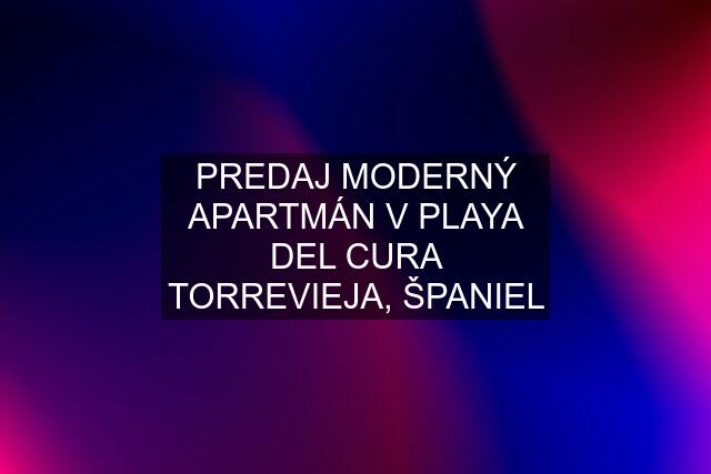 PREDAJ MODERNÝ APARTMÁN V PLAYA DEL CURA TORREVIEJA, ŠPANIEL