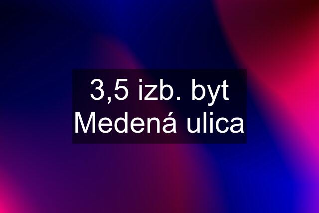 3,5 izb. byt Medená ulica