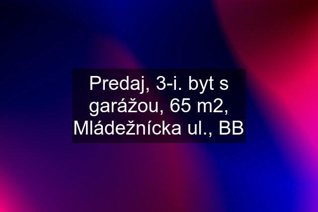 Predaj, 3-i. byt s garážou, 65 m2, Mládežnícka ul., BB