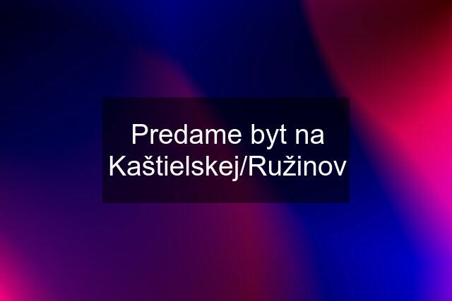 Predame byt na Kaštielskej/Ružinov