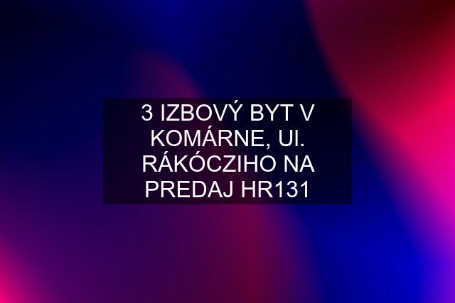 3 IZBOVÝ BYT V KOMÁRNE, Ul. RÁKÓCZIHO NA PREDAJ HR131