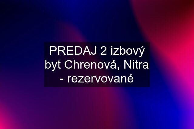 PREDAJ 2 izbový byt Chrenová, Nitra - rezervované