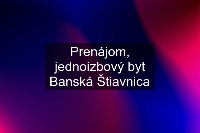 Prenájom, jednoizbový byt Banská Štiavnica