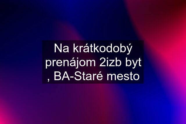 Na krátkodobý prenájom 2izb byt , BA-Staré mesto