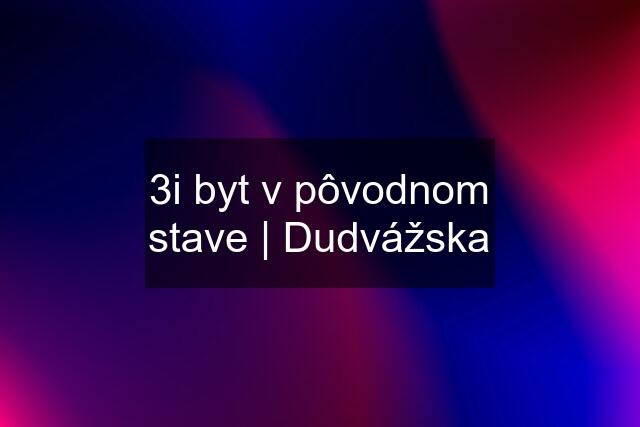 3i byt v pôvodnom stave | Dudvážska