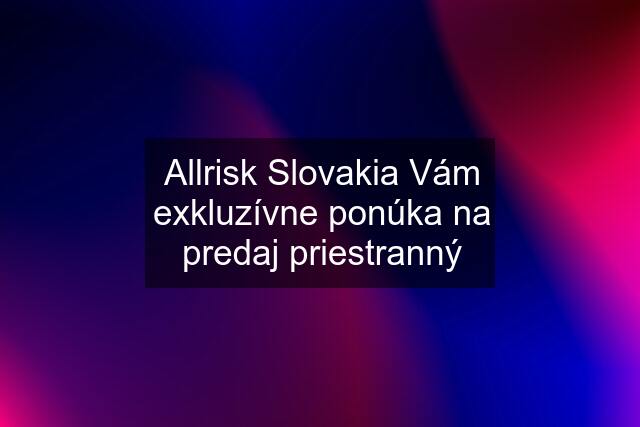 Allrisk Slovakia Vám exkluzívne ponúka na predaj priestranný