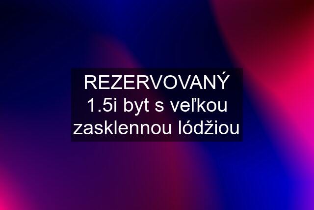 REZERVOVANÝ 1.5i byt s veľkou zasklennou lódžiou