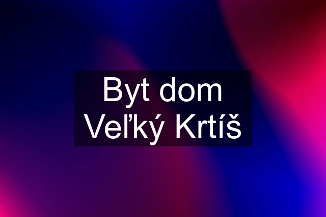 Byt dom Veľký Krtíš