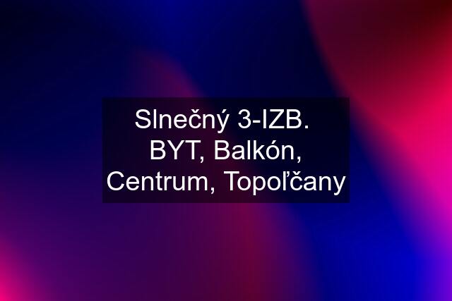 Slnečný 3-IZB.  BYT, Balkón, Centrum, Topoľčany