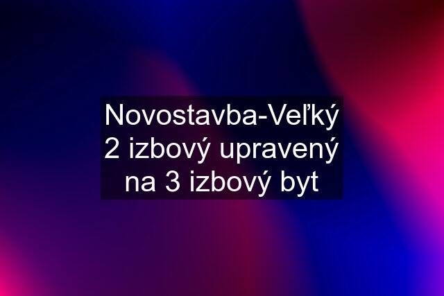 Novostavba-Veľký 2 izbový upravený na 3 izbový byt