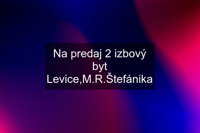 Na predaj 2 izbový byt Levice,M.R.Štefánika