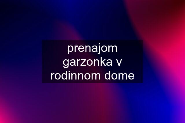 prenajom garzonka v rodinnom dome