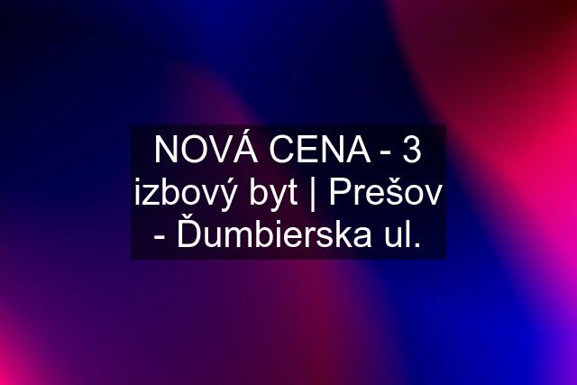 NOVÁ CENA - 3 izbový byt | Prešov - Ďumbierska ul.