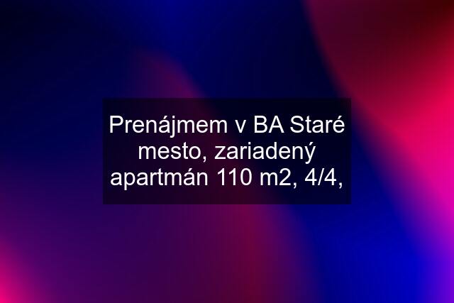 Prenájmem v BA Staré mesto, zariadený apartmán 110 m2, 4/4,