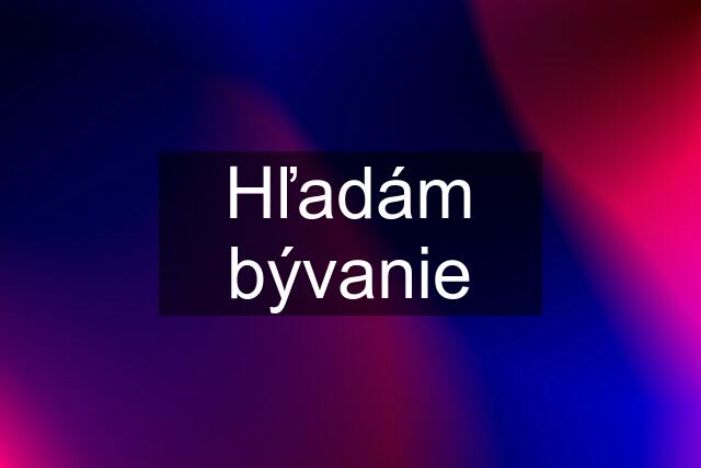 Hľadám bývanie