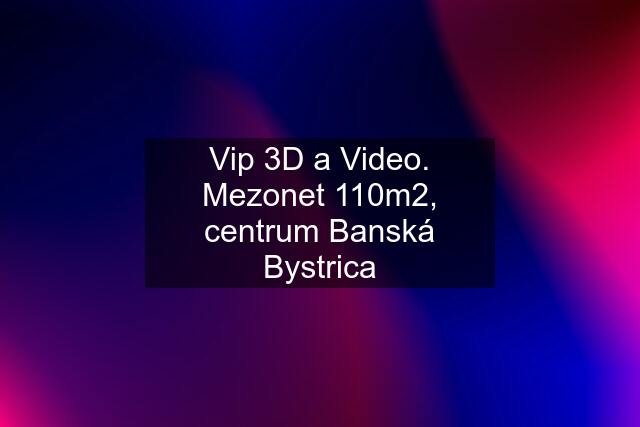 Vip 3D a Video. Mezonet 110m2, centrum Banská Bystrica