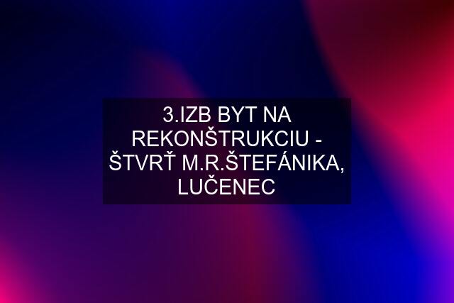 3.IZB BYT NA REKONŠTRUKCIU - ŠTVRŤ M.R.ŠTEFÁNIKA, LUČENEC