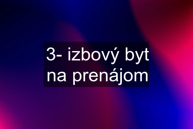 3- izbový byt na prenájom