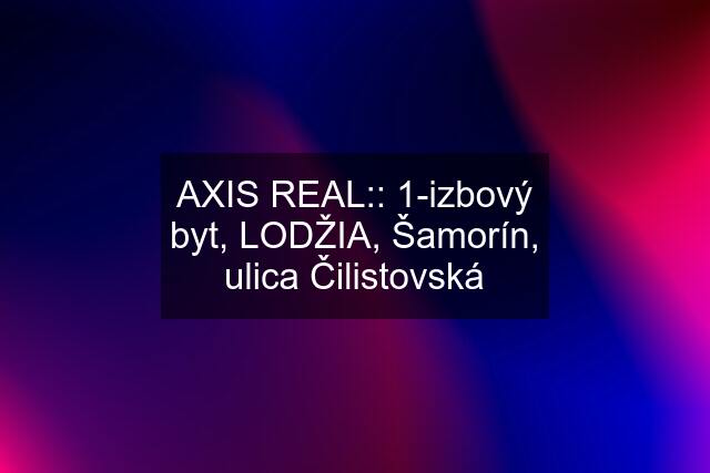 AXIS REAL:: 1-izbový byt, LODŽIA, Šamorín, ulica Čilistovská