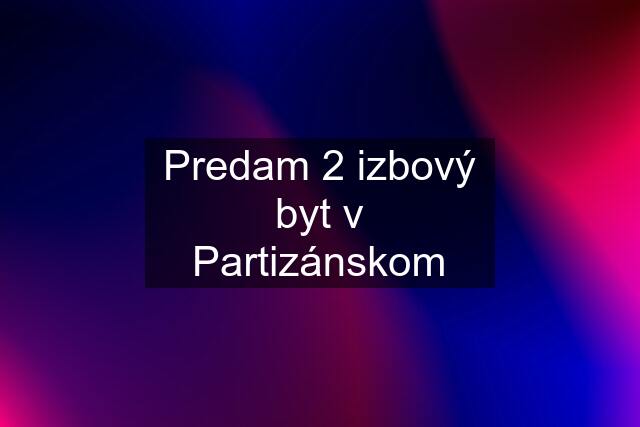 Predam 2 izbový byt v Partizánskom