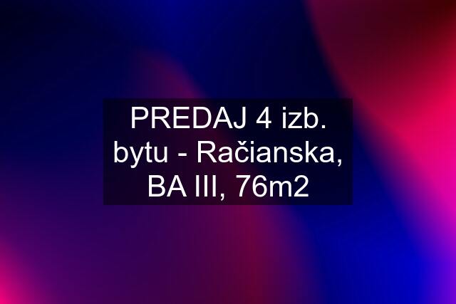 PREDAJ 4 izb. bytu - Račianska, BA III, 76m2