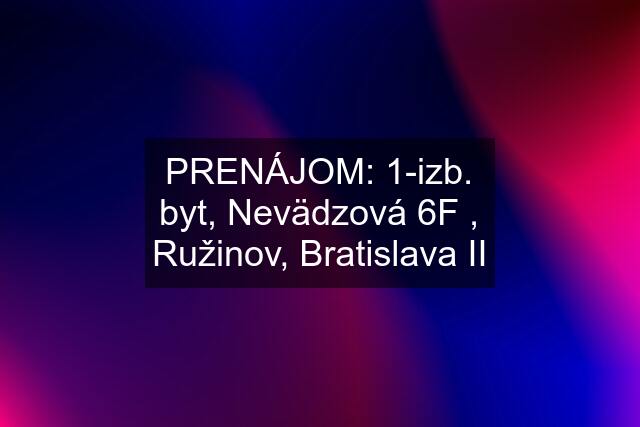 PRENÁJOM: 1-izb. byt, Nevädzová 6F , Ružinov, Bratislava II