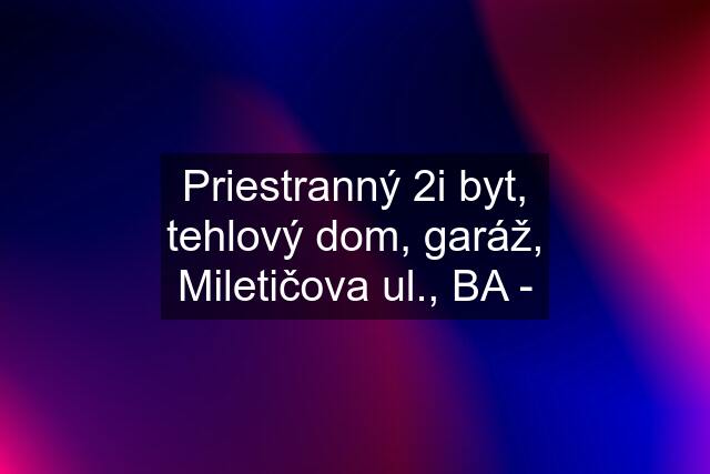 Priestranný 2i byt, tehlový dom, garáž, Miletičova ul., BA -