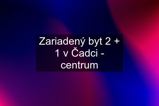 Zariadený byt 2 + 1 v Čadci - centrum