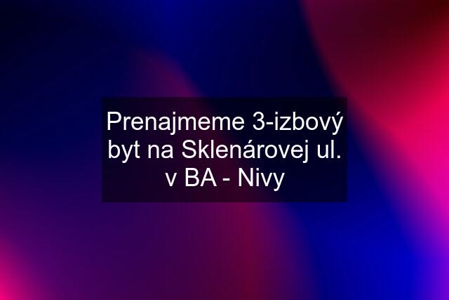 Prenajmeme 3-izbový byt na Sklenárovej ul. v BA - Nivy