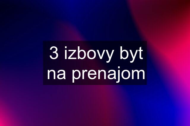 3 izbovy byt na prenajom