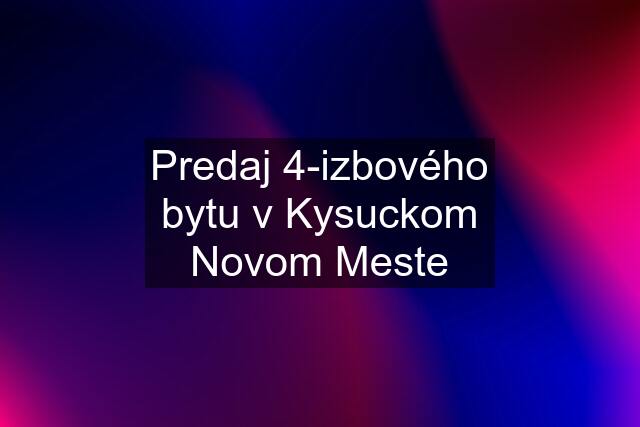 Predaj 4-izbového bytu v Kysuckom Novom Meste